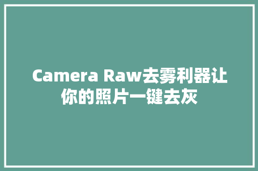 Camera Raw去雾利器让你的照片一键去灰