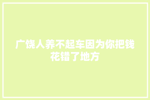 广饶人养不起车因为你把钱花错了地方