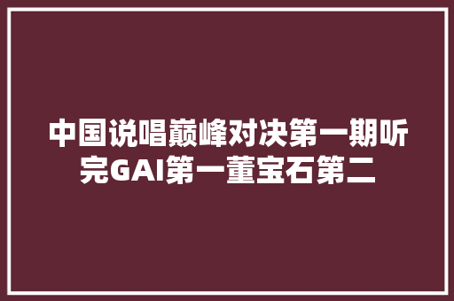 中国说唱巅峰对决第一期听完GAI第一董宝石第二