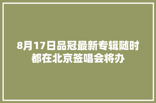 8月17日品冠最新专辑随时都在北京签唱会将办