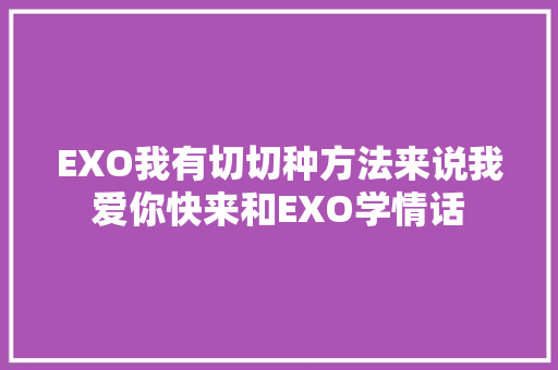 EXO我有切切种方法来说我爱你快来和EXO学情话