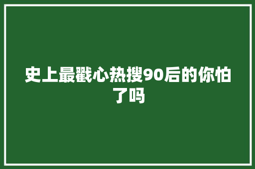 史上最戳心热搜90后的你怕了吗