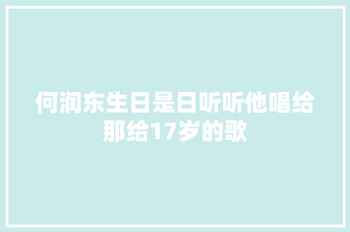 何润东生日是日听听他唱给那给17岁的歌