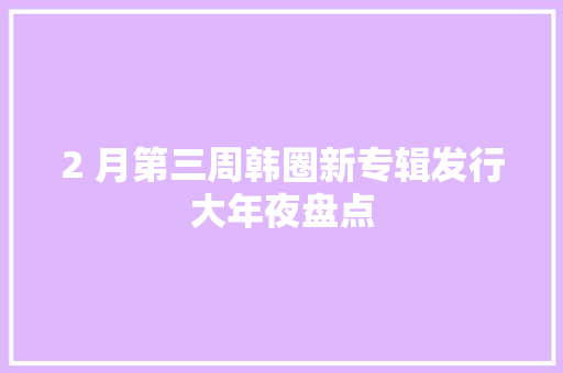 2 月第三周韩圈新专辑发行大年夜盘点