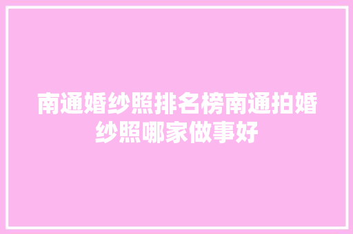 南通婚纱照排名榜南通拍婚纱照哪家做事好