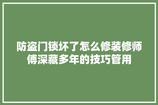 防盗门锁坏了怎么修装修师傅深藏多年的技巧管用