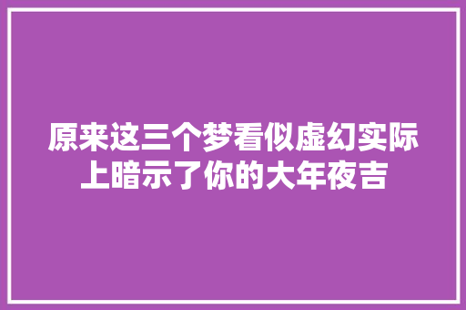 原来这三个梦看似虚幻实际上暗示了你的大年夜吉