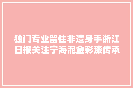 独门专业留住非遗身手浙江日报关注宁海泥金彩漆传承