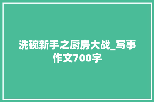 洗碗新手之厨房大战_写事作文700字