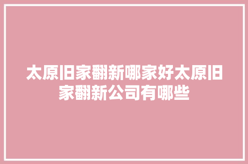 太原旧家翻新哪家好太原旧家翻新公司有哪些