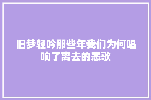 旧梦轻吟那些年我们为何唱响了离去的悲歌