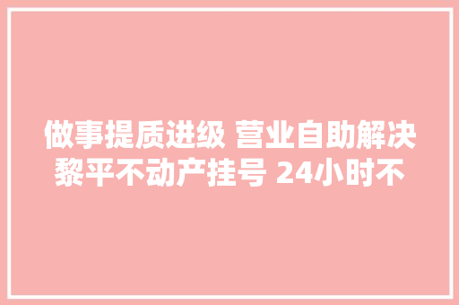 做事提质进级 营业自助解决黎平不动产挂号 24小时不打烊