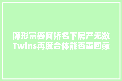隐形富婆阿娇名下房产无数Twins再度合体能否重回巅峰