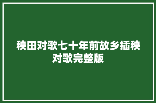 秧田对歌七十年前故乡插秧对歌完整版