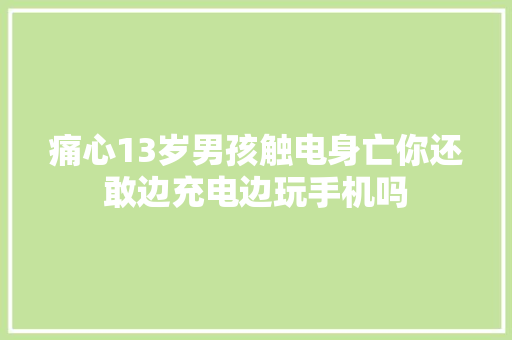 痛心13岁男孩触电身亡你还敢边充电边玩手机吗