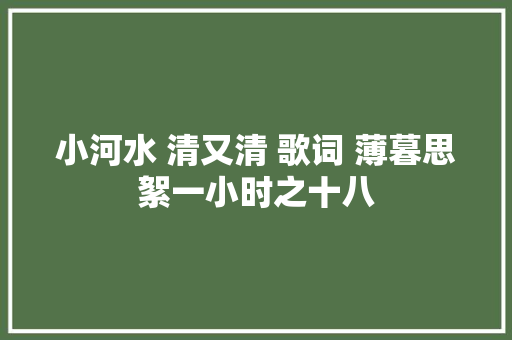 小河水 清又清 歌词 薄暮思絮一小时之十八