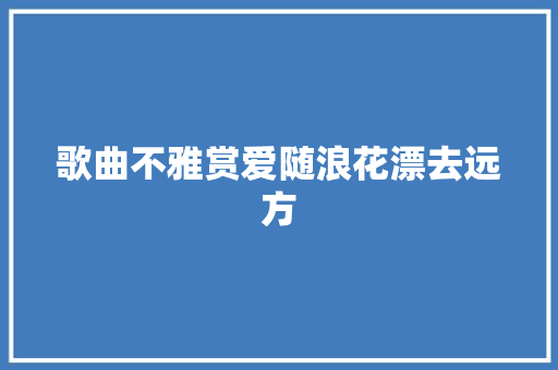 歌曲不雅赏爱随浪花漂去远方