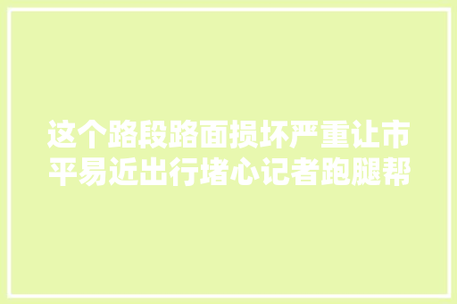 这个路段路面损坏严重让市平易近出行堵心记者跑腿帮解决