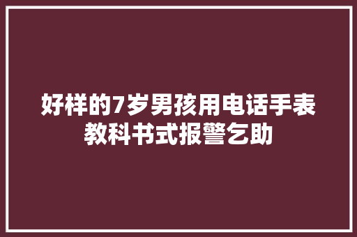 好样的7岁男孩用电话手表教科书式报警乞助