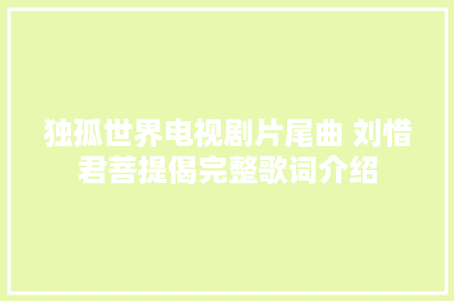 独孤世界电视剧片尾曲 刘惜君菩提偈完整歌词介绍