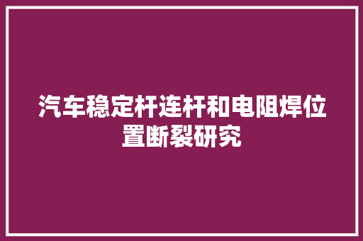 汽车稳定杆连杆和电阻焊位置断裂研究