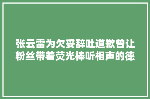 张云雷为欠妥辞吐道歉曾让粉丝带着荧光棒听相声的德云社当红小生要糊