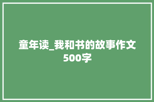 童年读_我和书的故事作文500字