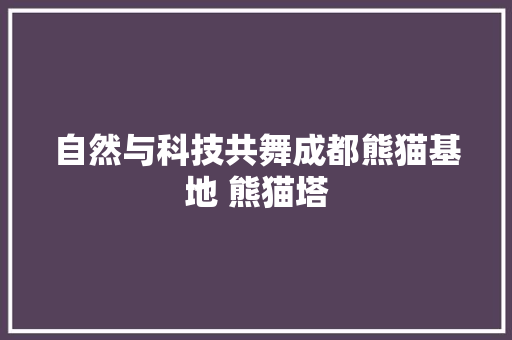 自然与科技共舞成都熊猫基地 熊猫塔