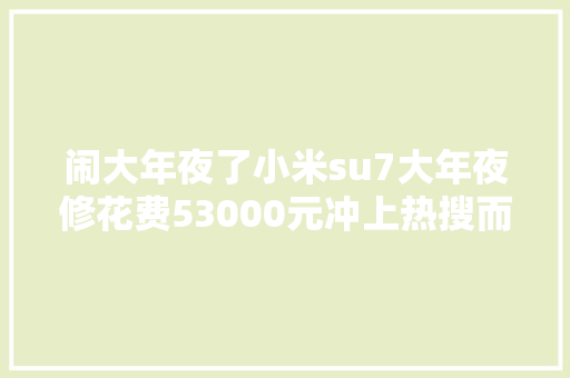 闹大年夜了小米su7大年夜修花费53000元冲上热搜而修车却在日产4S店里