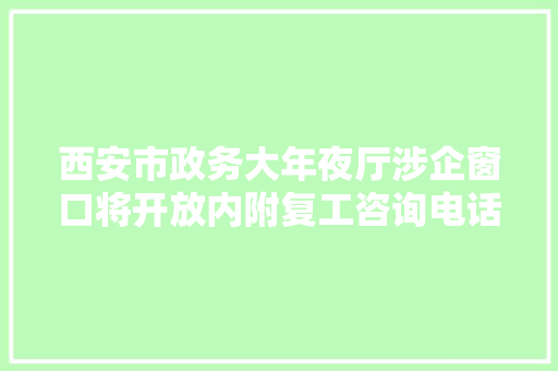 西安市政务大年夜厅涉企窗口将开放内附复工咨询电话和西部超导等14家单位招聘信息