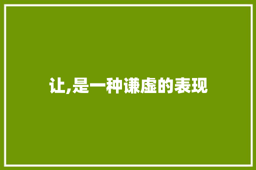 让,是一种谦虚的表现