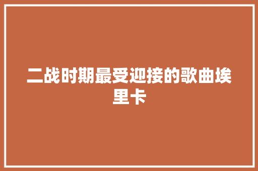 二战时期最受迎接的歌曲埃里卡