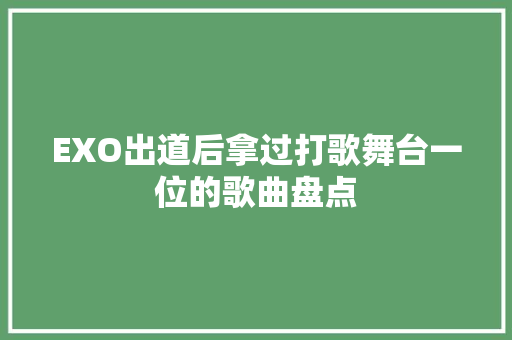 EXO出道后拿过打歌舞台一位的歌曲盘点