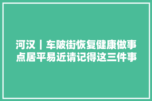 河汉｜车陂街恢复健康做事点居平易近请记得这三件事