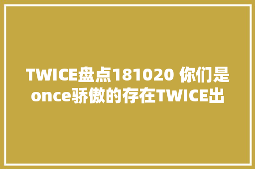 TWICE盘点181020 你们是once骄傲的存在TWICE出道三周年快乐