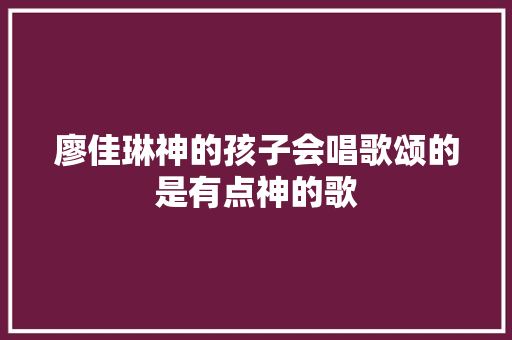 廖佳琳神的孩子会唱歌颂的是有点神的歌