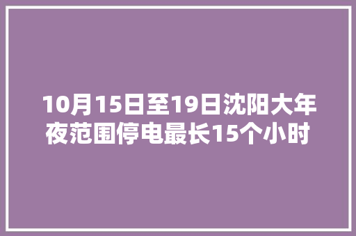 10月15日至19日沈阳大年夜范围停电最长15个小时
