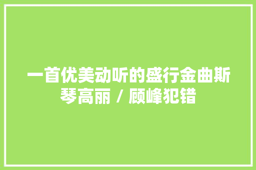 一首优美动听的盛行金曲斯琴高丽 / 顾峰犯错