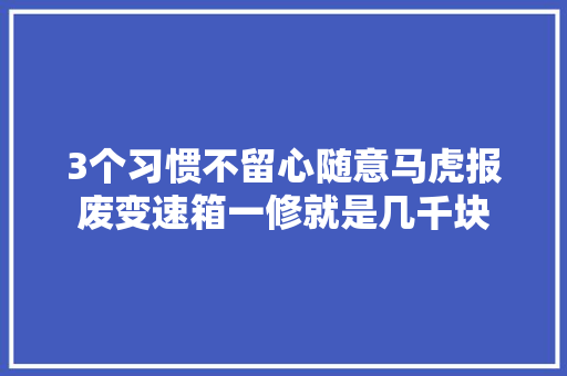 3个习惯不留心随意马虎报废变速箱一修就是几千块