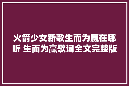 火箭少女新歌生而为赢在哪听 生而为赢歌词全文完整版