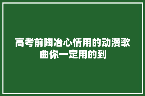 高考前陶冶心情用的动漫歌曲你一定用的到