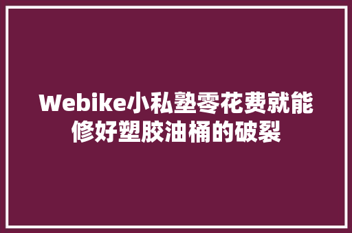 Webike小私塾零花费就能修好塑胶油桶的破裂