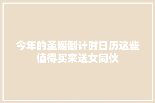 今年的圣诞倒计时日历这些值得买来送女同伙