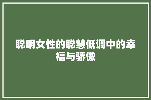 聪明女性的聪慧低调中的幸福与骄傲