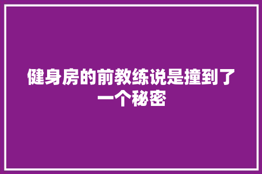 健身房的前教练说是撞到了一个秘密