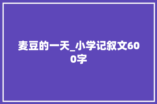 麦豆的一天_小学记叙文600字