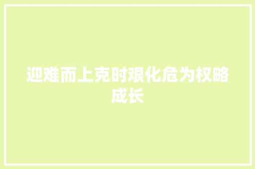 迎难而上克时艰化危为权略成长