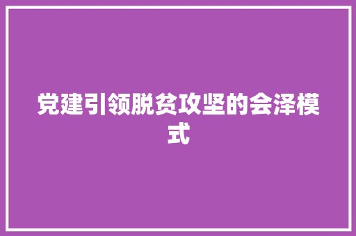 党建引领脱贫攻坚的会泽模式
