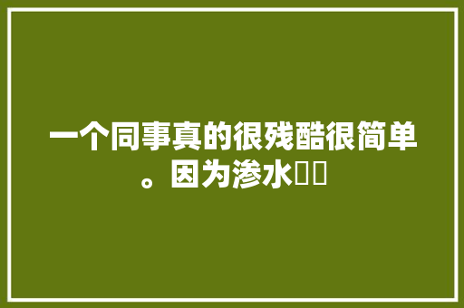 一个同事真的很残酷很简单。因为渗水轇轕 休闲娱乐