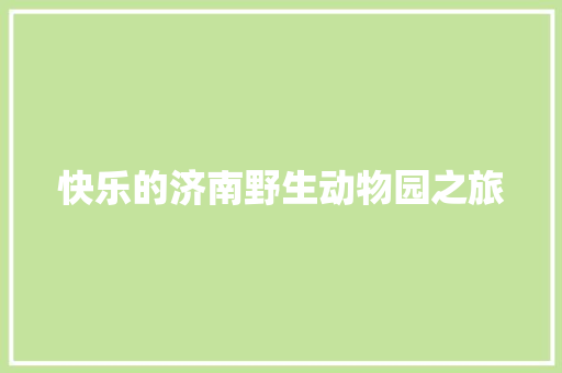 快乐的济南野生动物园之旅